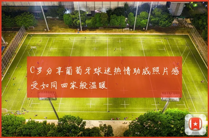 C罗分享葡萄牙球迷热情助威照片感受如同回家般温暖