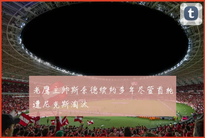 老鹰主帅斯奈德续约多年尽管首轮遭尼克斯淘汰
