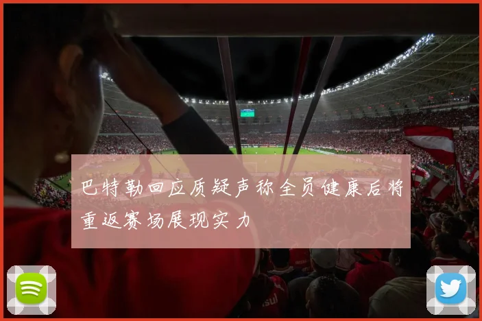巴特勒回应质疑声称全员健康后将重返赛场展现实力