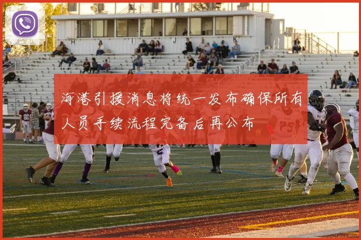 海港引援消息将统一发布确保所有人员手续流程完备后再公布