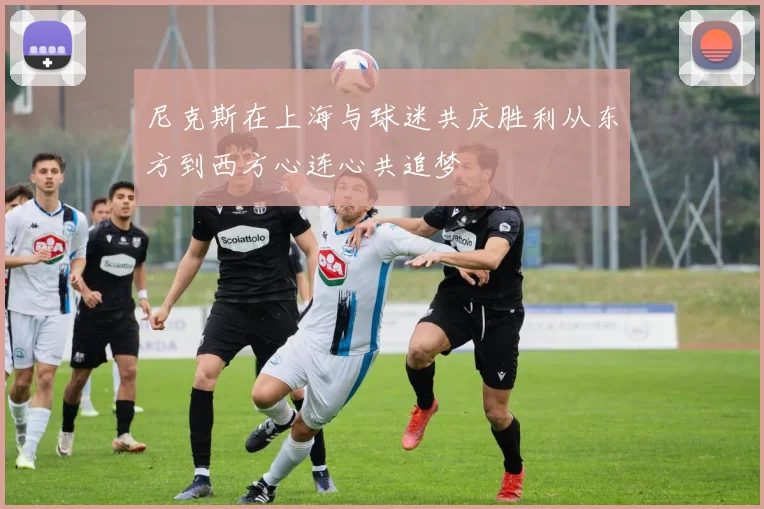 尼克斯在上海与球迷共庆胜利从东方到西方心连心共追梦