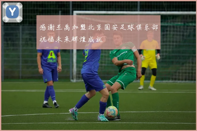 感谢王禹加盟北京国安足球俱乐部祝福未来辉煌成就
