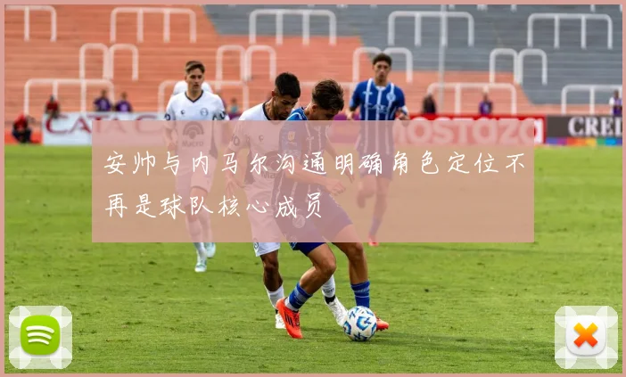 安帅与内马尔沟通明确角色定位不再是球队核心成员