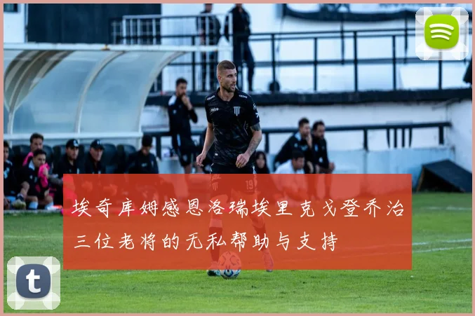 埃奇库姆感恩洛瑞埃里克戈登乔治三位老将的无私帮助与支持