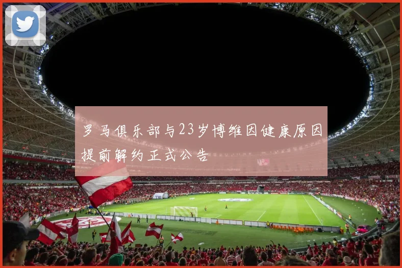 罗马俱乐部与23岁博维因健康原因提前解约正式公告